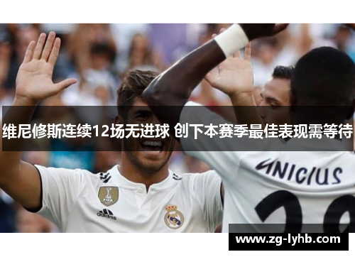 维尼修斯连续12场无进球 创下本赛季最佳表现需等待