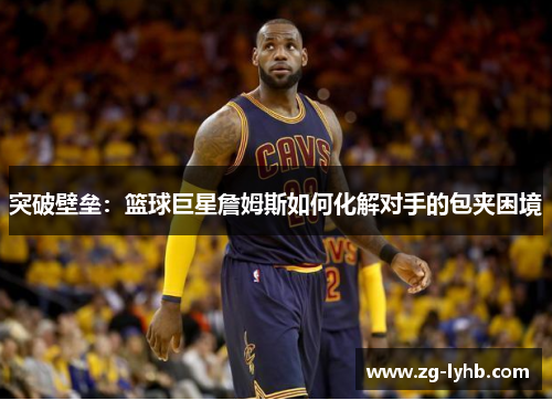 突破壁垒：篮球巨星詹姆斯如何化解对手的包夹困境